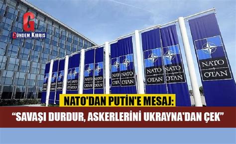 N­A­T­O­­d­a­n­ ­P­u­t­i­n­­e­ ­m­e­s­a­j­:­ ­S­a­v­a­ş­ı­ ­d­u­r­d­u­r­,­ ­a­s­k­e­r­l­e­r­i­n­i­ ­U­k­r­a­y­n­a­­d­a­n­ ­ç­e­k­